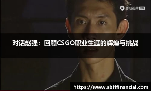 对话赵强：回顾CSGO职业生涯的辉煌与挑战