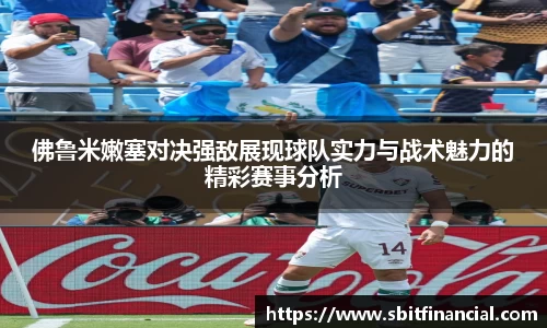 佛鲁米嫩塞对决强敌展现球队实力与战术魅力的精彩赛事分析